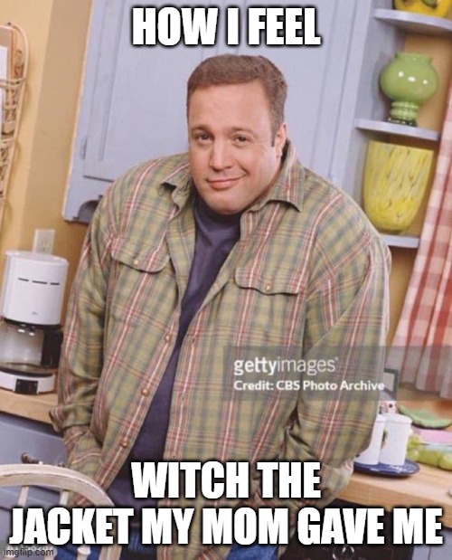 Jacket | HOW I FEEL; WITCH THE JACKET MY MOM GAVE ME | image tagged in kevin james,funny | made w/ Imgflip meme maker