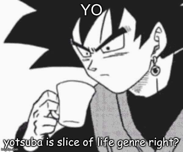 Goku Black confused | YO; yotsuba is slice of life genre right? | image tagged in goku black confused | made w/ Imgflip meme maker