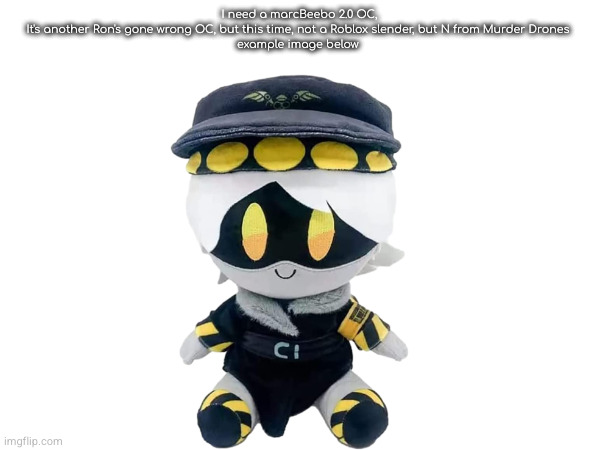 I need a marcBeebo 2.0 OC,
It's another Ron's gone wrong OC, but this time, not a Roblox slender, but N from Murder Drones 

example image b | made w/ Imgflip meme maker