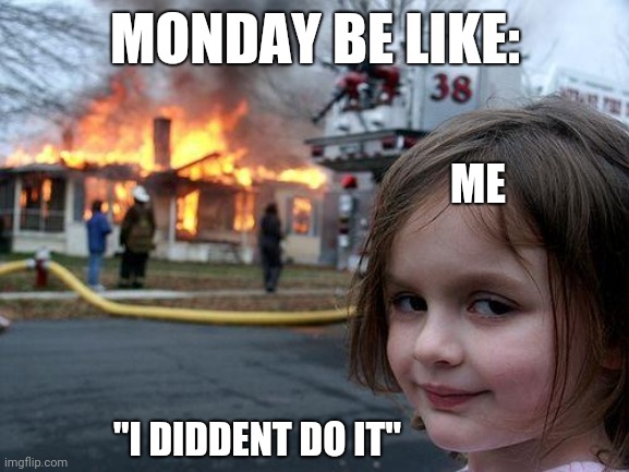 Disaster Girl | MONDAY BE LIKE:; ME; "I DIDDENT DO IT" | image tagged in memes,disaster girl | made w/ Imgflip meme maker