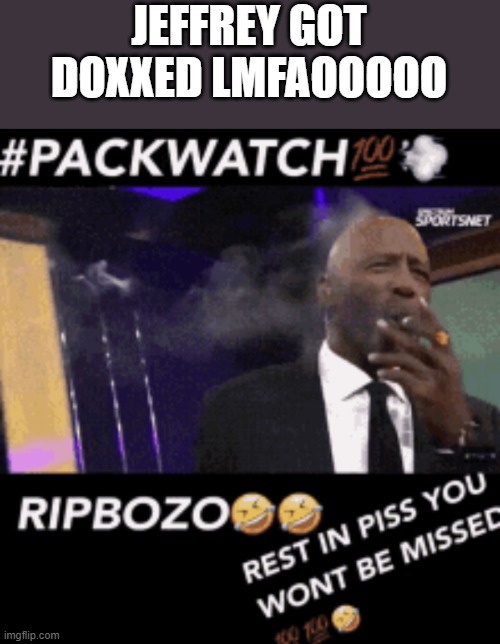 RIPBOZO | JEFFREY GOT DOXXED LMFAOOOOO | image tagged in ripbozo | made w/ Imgflip meme maker