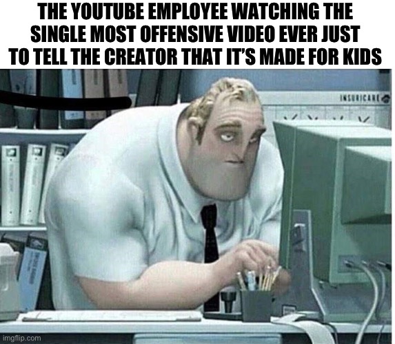 a | THE YOUTUBE EMPLOYEE WATCHING THE SINGLE MOST OFFENSIVE VIDEO EVER JUST TO TELL THE CREATOR THAT IT’S MADE FOR KIDS | image tagged in mr incredible at work | made w/ Imgflip meme maker