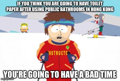 Super Cool Ski Instructor | IF YOU THINK YOU ARE GOING TO HAVE TOILET PAPER AFTER USING PUBLIC BATHROOMS IN HONG KONG  YOU'RE GOING TO HAVE A BAD TIME | image tagged in memes,super cool ski instructor | made w/ Imgflip meme maker