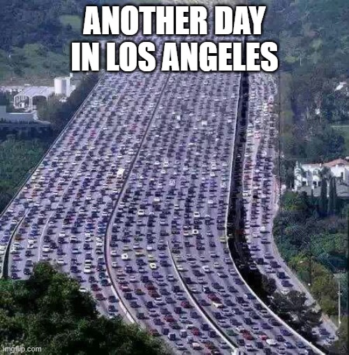 Normal traffic in Los Angeles | ANOTHER DAY IN LOS ANGELES | image tagged in worlds biggest traffic jam | made w/ Imgflip meme maker