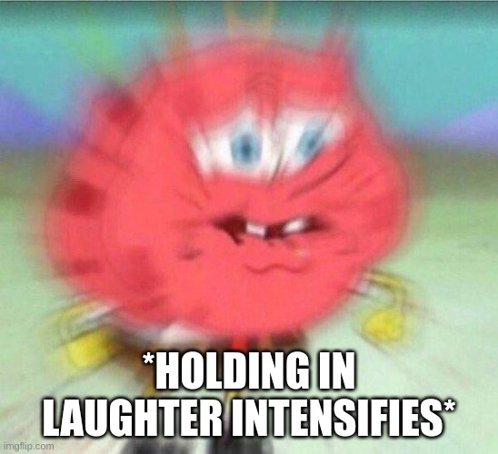 holding it in | *HOLDING IN LAUGHTER INTENSIFIES* | image tagged in holding it in | made w/ Imgflip meme maker