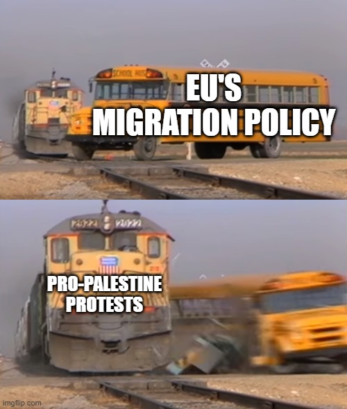 A train hitting a school bus | EU'S MIGRATION POLICY; PRO-PALESTINE PROTESTS | image tagged in a train hitting a school bus | made w/ Imgflip meme maker