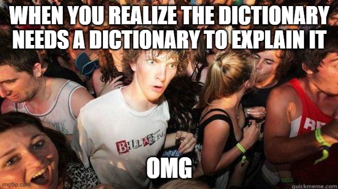 When you realize the dictionary needs a dictionary to explain it | WHEN YOU REALIZE THE DICTIONARY NEEDS A DICTIONARY TO EXPLAIN IT; OMG | image tagged in sudden realization | made w/ Imgflip meme maker