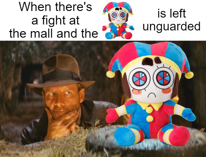 i'll leave some cash behind but just gimme dat scrunkly | When there's a fight at the mall and the; is left unguarded | image tagged in indiana jones idol,pomni,the amazing digital circus,cute,plush,memes | made w/ Imgflip meme maker