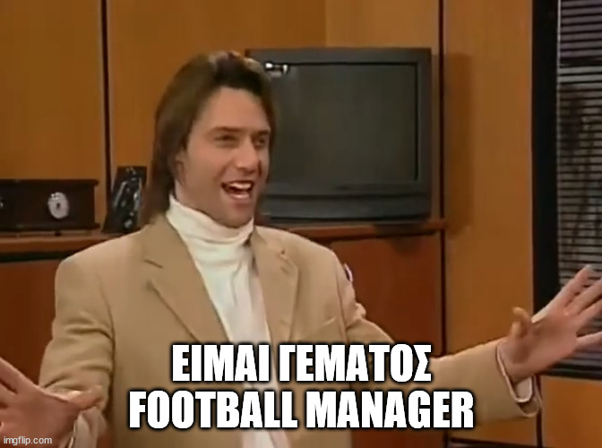 FM meme | ΕΙΜΑΙ ΓΕΜΑΤΟΣ
FOOTBALL MANAGER | image tagged in memes,funny memes | made w/ Imgflip meme maker