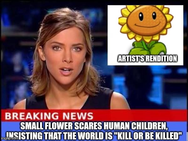 Stay out of the flower bed | ARTIST'S RENDITION; SMALL FLOWER SCARES HUMAN CHILDREN, INSISTING THAT THE WORLD IS "KILL OR BE KILLED" | image tagged in breaking news | made w/ Imgflip meme maker