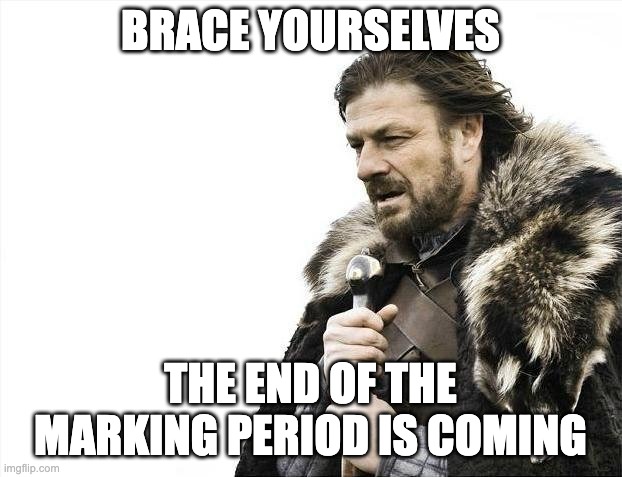 End of marking period | BRACE YOURSELVES; THE END OF THE MARKING PERIOD IS COMING | image tagged in memes,brace yourselves x is coming | made w/ Imgflip meme maker