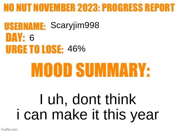 No Nut November 2023 Progress Report | Scaryjim998; 6; 46%; I uh, dont think i can make it this year | image tagged in no nut november 2023 progress report | made w/ Imgflip meme maker