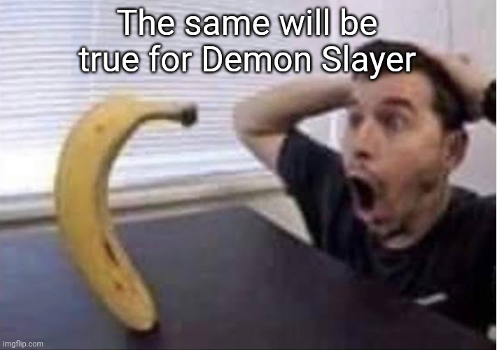 banana standing up | The same will be true for Demon Slayer | image tagged in banana standing up | made w/ Imgflip meme maker