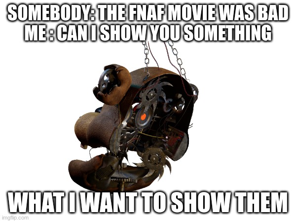 Spoilers for the movie kinda | SOMEBODY: THE FNAF MOVIE WAS BAD
ME : CAN I SHOW YOU SOMETHING; WHAT I WANT TO SHOW THEM | made w/ Imgflip meme maker