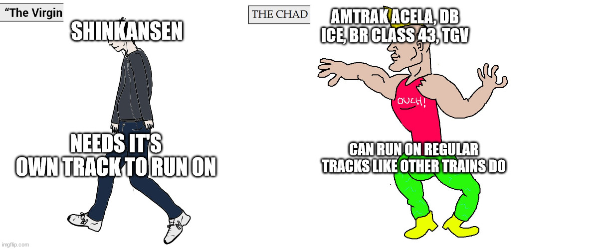 train meme cause yes | SHINKANSEN; AMTRAK ACELA, DB ICE, BR CLASS 43, TGV; NEEDS IT'S OWN TRACK TO RUN ON; CAN RUN ON REGULAR TRACKS LIKE OTHER TRAINS DO | image tagged in virgin and chad,train | made w/ Imgflip meme maker