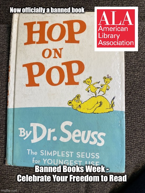 Hop on Pop (Banned Books Week) | Now officially a banned book; Banned Books Week - Celebrate Your Freedom to Read | image tagged in dr seuss,banned,literature,censorship,censored,children | made w/ Imgflip meme maker