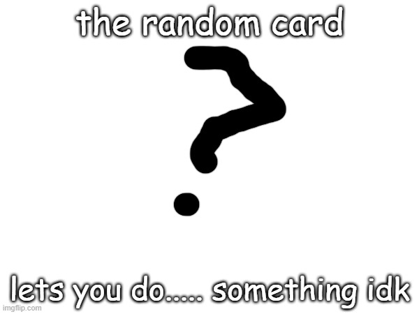 the random card; lets you do..... something idk | made w/ Imgflip meme maker
