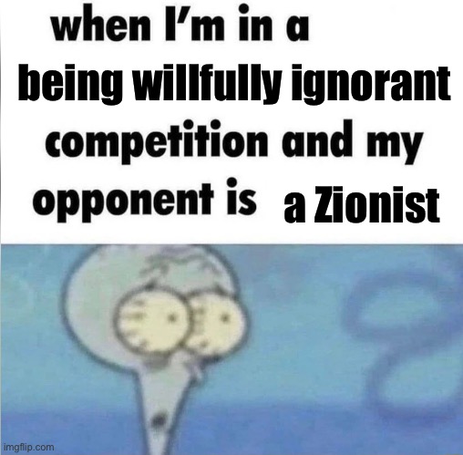 I bet the IDF could tell them there’s a unicorn with the word “gullible” written on it and they would spend 2 hrs looking for it | being willfully ignorant; a Zionist | image tagged in whe i'm in a competition and my opponent is | made w/ Imgflip meme maker