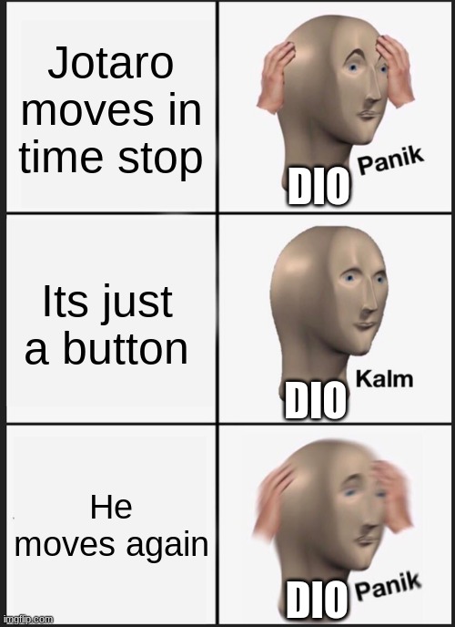 Panik Kalm Panik | Jotaro moves in time stop; DIO; Its just a button; DIO; He moves again; DIO | image tagged in memes,panik kalm panik | made w/ Imgflip meme maker