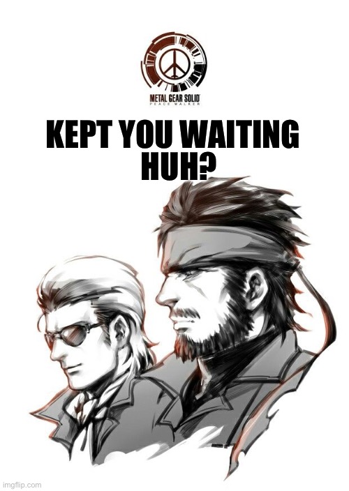 Huh? | HUH? KEPT YOU WAITING | image tagged in mgs | made w/ Imgflip meme maker