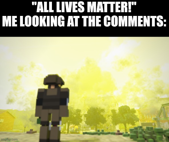Sad | "ALL LIVES MATTER!"
ME LOOKING AT THE COMMENTS: | image tagged in lgbtq,fun,nuke,nuclear explosion,moab,so true memes | made w/ Imgflip meme maker
