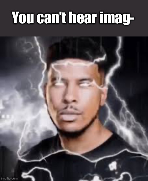 You can’t hear imag- | made w/ Imgflip meme maker