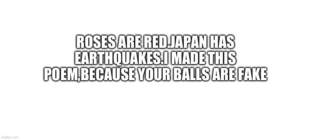 It’s NNN now so NOBODY BETTER NUT | ROSES ARE RED.JAPAN HAS EARTHQUAKES.I MADE THIS POEM,BECAUSE YOUR BALLS ARE FAKE | image tagged in poetry | made w/ Imgflip meme maker