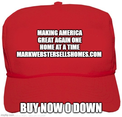 blank red MAGA hat | MAKING AMERICA GREAT AGAIN ONE HOME AT A TIME MARKWEBSTERSELLSHOMES.COM; BUY NOW 0 DOWN | image tagged in blank red maga hat | made w/ Imgflip meme maker