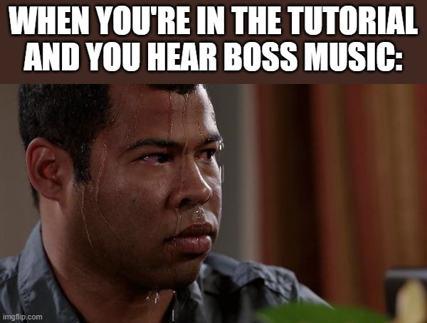 sweating bullets | WHEN YOU'RE IN THE TUTORIAL AND YOU HEAR BOSS MUSIC: | image tagged in sweating bullets | made w/ Imgflip meme maker