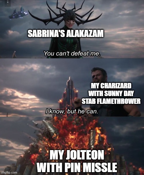 You can't defeat me | SABRINA'S ALAKAZAM; MY CHARIZARD WITH SUNNY DAY STAB FLAMETHROWER; MY JOLTEON WITH PIN MISSLE | image tagged in you can't defeat me | made w/ Imgflip meme maker