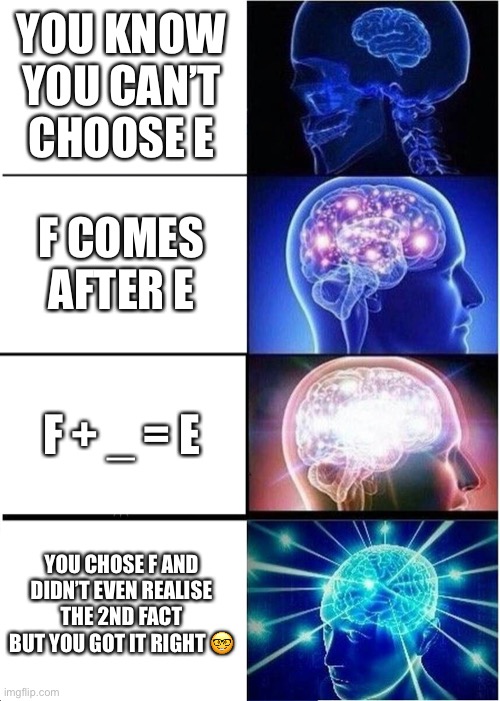 Complete the sequence: ABCD_ | YOU KNOW YOU CAN’T CHOOSE E; F COMES AFTER E; F + _ = E; YOU CHOSE F AND DIDN’T EVEN REALISE THE 2ND FACT BUT YOU GOT IT RIGHT 🤓 | image tagged in memes,expanding brain | made w/ Imgflip meme maker