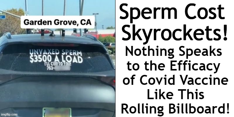 If You Don't Know The Jab is Bad, You May Be Living On Mars... | Sperm Cost 
Skyrockets! Nothing Speaks 
to the Efficacy 
of Covid Vaccine
Like This
Rolling Billboard! | image tagged in politics,covid vaccine,side effects,deadly,sperm,signs/billboards | made w/ Imgflip meme maker