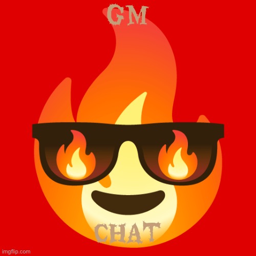 Sunglasses fire emoji | GM; CHAT | image tagged in sunglasses fire emoji | made w/ Imgflip meme maker