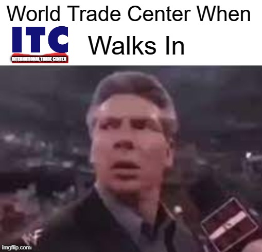 World Trade Center When ITC (International Trade Centre) Walks In | World Trade Center When; Walks In; INTERNATIONAL TRADE CENTER | image tagged in x when x walks in,fun,funny memes,dank memes | made w/ Imgflip meme maker