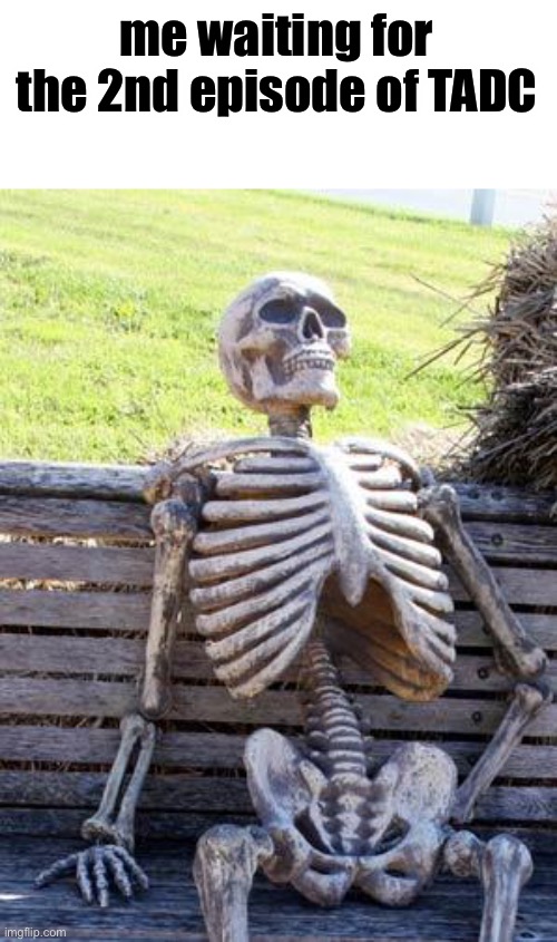 augh | me waiting for the 2nd episode of TADC | image tagged in memes,waiting skeleton | made w/ Imgflip meme maker
