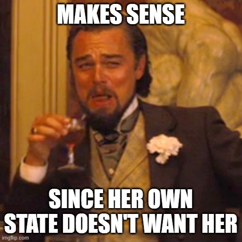 Laughing Leo Meme | MAKES SENSE SINCE HER OWN STATE DOESN'T WANT HER | image tagged in memes,laughing leo | made w/ Imgflip meme maker