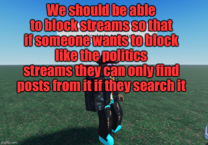 I'm a particularly tall minor | We should be able to block streams so that if someone wants to block like the politics streams they can only find posts from it if they search it | image tagged in i'm a particularly tall minor | made w/ Imgflip meme maker