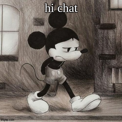 sad mickey | hi chat | image tagged in sad mickey | made w/ Imgflip meme maker