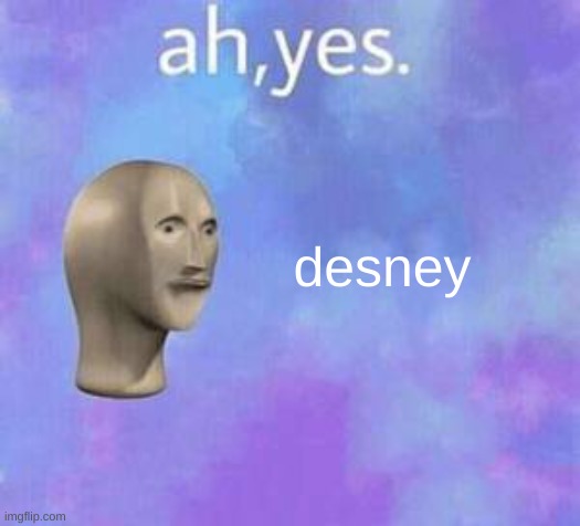 Ah yes | desney | image tagged in ah yes | made w/ Imgflip meme maker