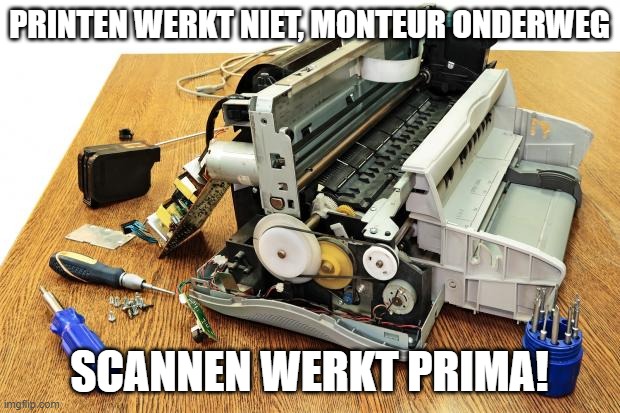 broken printer | PRINTEN WERKT NIET, MONTEUR ONDERWEG; SCANNEN WERKT PRIMA! | image tagged in broken printer | made w/ Imgflip meme maker