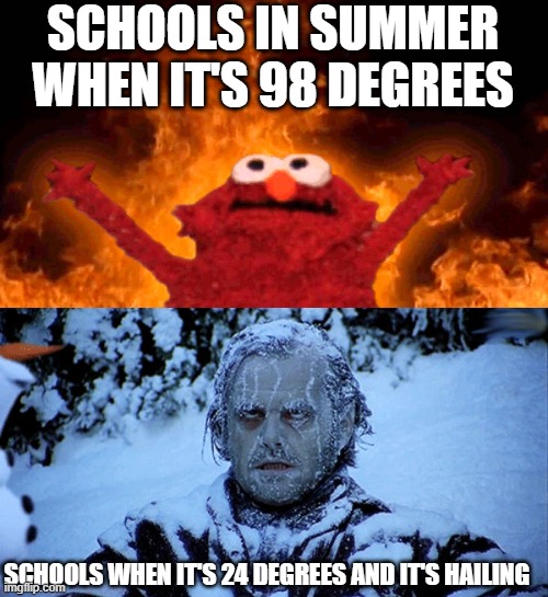 SCHOOLS IN SUMMER WHEN IT'S 98 DEGREES; SCHOOLS WHEN IT'S 24 DEGREES AND IT'S HAILING | image tagged in elmo fire,freezing cold | made w/ Imgflip meme maker