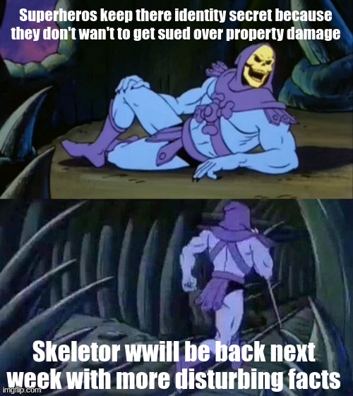 I'm going to be making one of these every week | Superheros keep there identity secret because they don't wan't to get sued over property damage; Skeletor wwill be back next week with more disturbing facts | image tagged in skeletor disturbing facts | made w/ Imgflip meme maker