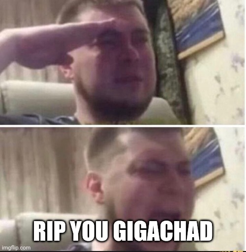 Crying salute | RIP YOU GIGACHAD | image tagged in crying salute | made w/ Imgflip meme maker