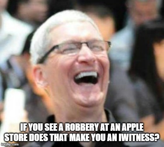 Daily Bad Dad Joke November 6, 2023 | IF YOU SEE A ROBBERY AT AN APPLE STORE DOES THAT MAKE YOU AN IWITNESS? | image tagged in laughs in apple | made w/ Imgflip meme maker