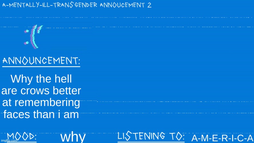 hahahaha new template | Why the hell are crows better at remembering faces than i am; A-M-E-R-I-C-A; why | image tagged in a mentally ill transgender template | made w/ Imgflip meme maker
