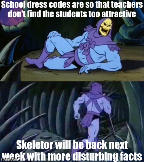 It's true | School dress codes are so that teachers don't find the students too attractive; Skeletor will be back next week with more disturbing facts | image tagged in skeletor disturbing facts | made w/ Imgflip meme maker