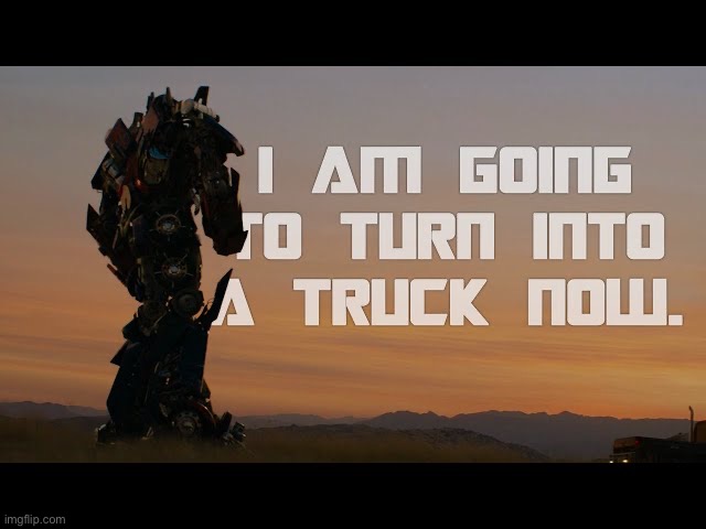 I am going to turn into a truck now | made w/ Imgflip meme maker