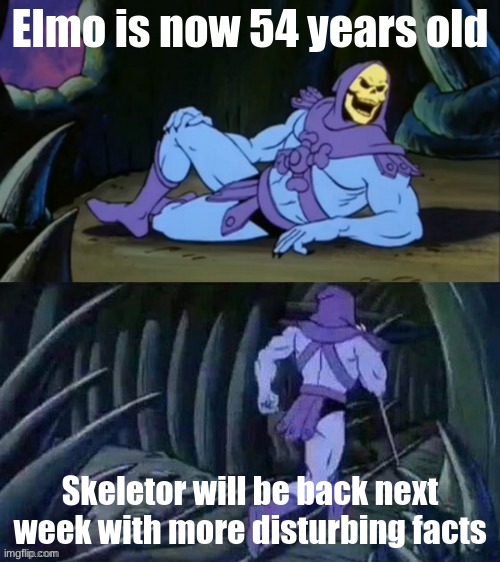 This has been fact checked, it's true | Elmo is now 54 years old; Skeletor will be back next week with more disturbing facts | image tagged in skeletor disturbing facts | made w/ Imgflip meme maker