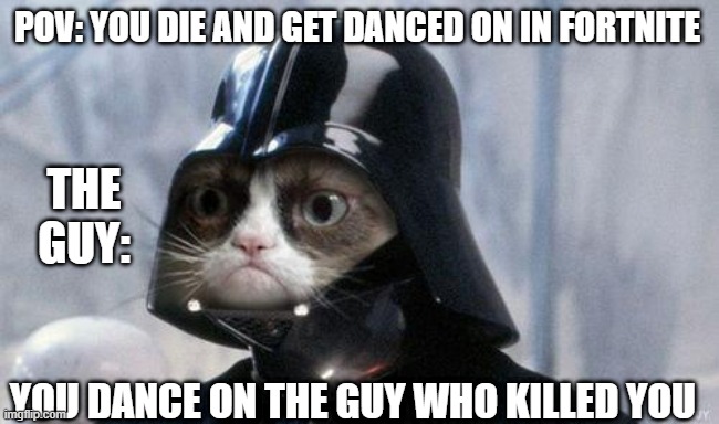 Grumpy Cat Star Wars | POV: YOU DIE AND GET DANCED ON IN FORTNITE; THE GUY:; YOU DANCE ON THE GUY WHO KILLED YOU | image tagged in memes,grumpy cat star wars,grumpy cat | made w/ Imgflip meme maker