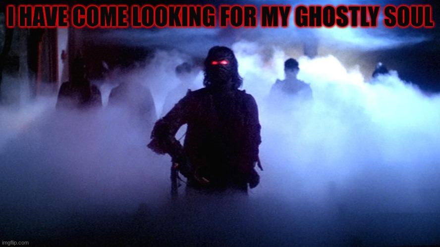 I HAVE COME LOOKING FOR MY GHOSTLY SOUL | made w/ Imgflip meme maker